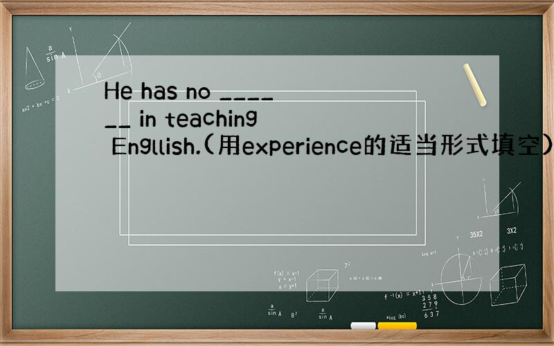 He has no ______ in teaching Engllish.(用experience的适当形式填空）