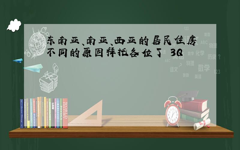 东南亚、南亚、西亚的居民住房不同的原因拜托各位了 3Q