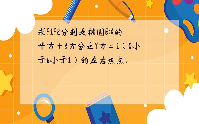 求F1F2分别是椭圆E:X的平方+B方分之Y方=1(0小于b小于1）的左右焦点,