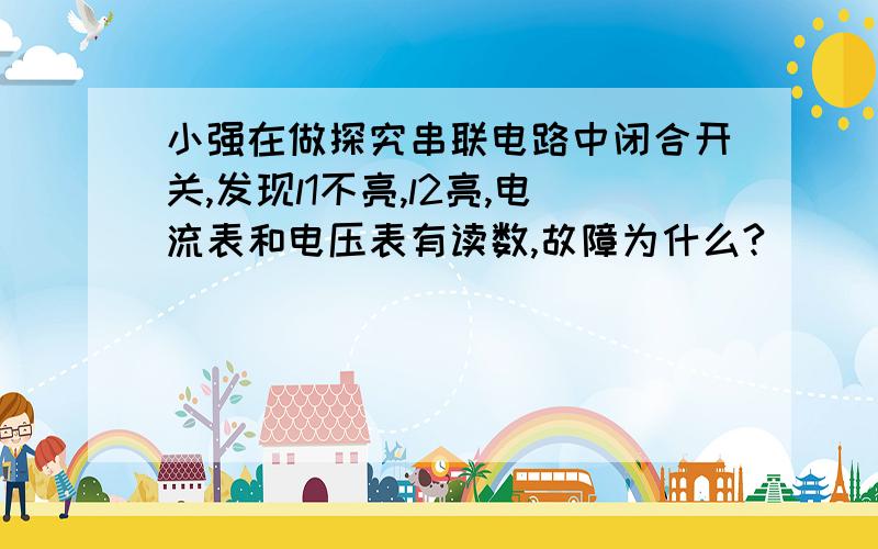 小强在做探究串联电路中闭合开关,发现l1不亮,l2亮,电流表和电压表有读数,故障为什么?