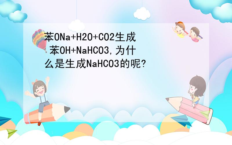 苯ONa+H2O+CO2生成 苯OH+NaHCO3,为什么是生成NaHCO3的呢?