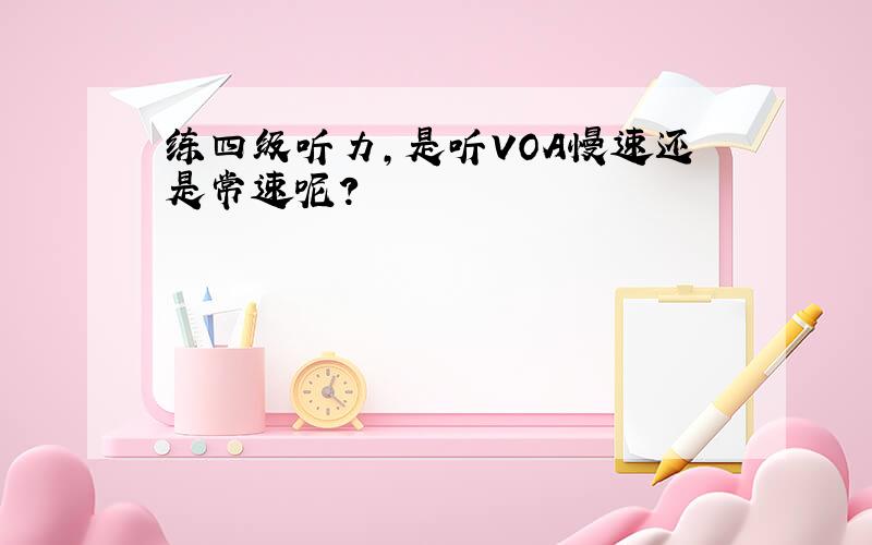 练四级听力,是听VOA慢速还是常速呢?