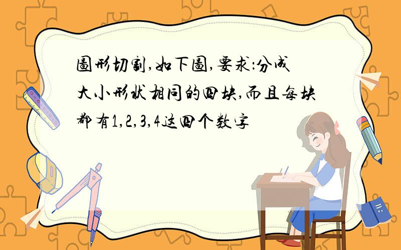 图形切割,如下图,要求：分成大小形状相同的四块,而且每块都有1,2,3,4这四个数字