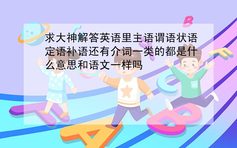 求大神解答英语里主语谓语状语定语补语还有介词一类的都是什么意思和语文一样吗