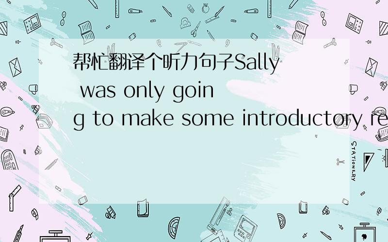 帮忙翻译个听力句子Sally was only going to make some introductory rema