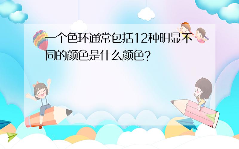 一个色环通常包括12种明显不同的颜色是什么颜色?