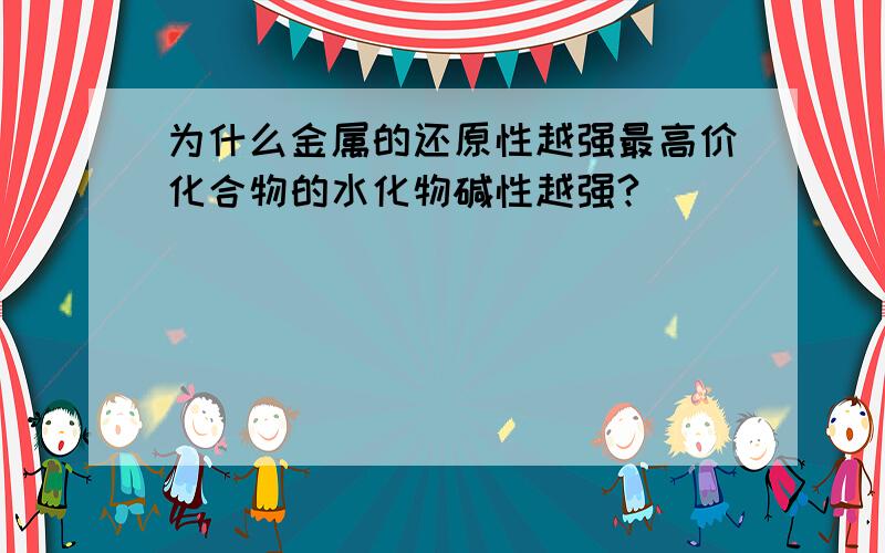 为什么金属的还原性越强最高价化合物的水化物碱性越强?