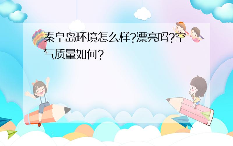 秦皇岛环境怎么样?漂亮吗?空气质量如何?