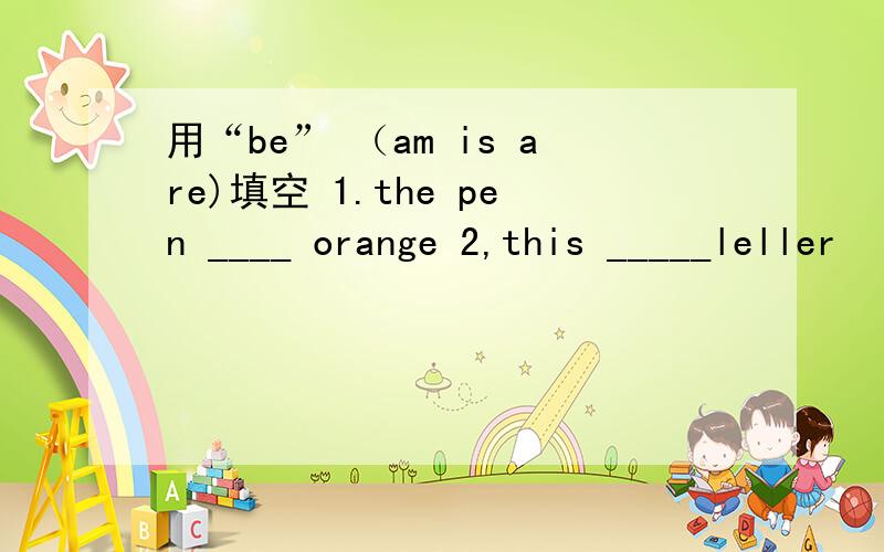 用“be” （am is are)填空 1.the pen ____ orange 2,this _____leller