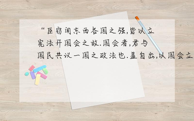 “臣窃闻东西各国之强,皆以立宪法开国会之故.国会者,君与国民共议一国之政法也.盖自出,以国会立法,以法官司法,以政府行政