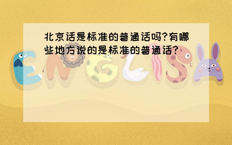 北京话是标准的普通话吗?有哪些地方说的是标准的普通话?