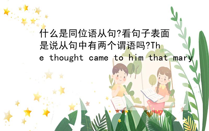 什么是同位语从句?看句子表面是说从句中有两个谓语吗?The thought came to him that mary