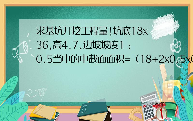 求基坑开挖工程量!坑底18x36,高4.7,边坡坡度1：0.5当中的中截面面积=（18+2x0.5x0.5x4.7）x(