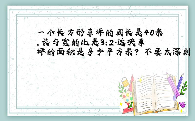 一个长方形草坪的周长是40米,长与宽的比是3:2.这块草坪的面积是多少平方米? 不要太深刻