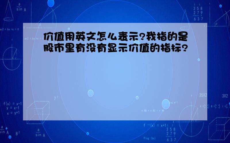 价值用英文怎么表示?我指的是股市里有没有显示价值的指标?