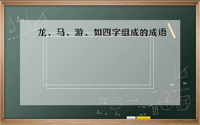 龙、马、游、如四字组成的成语