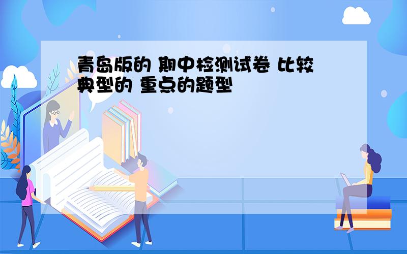 青岛版的 期中检测试卷 比较典型的 重点的题型