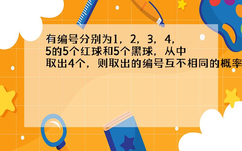 有编号分别为1，2，3，4，5的5个红球和5个黑球，从中取出4个，则取出的编号互不相同的概率为（　　）