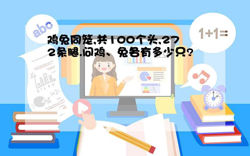 鸡兔同笼,共100个头,272条腿.问鸡、兔各有多少只?