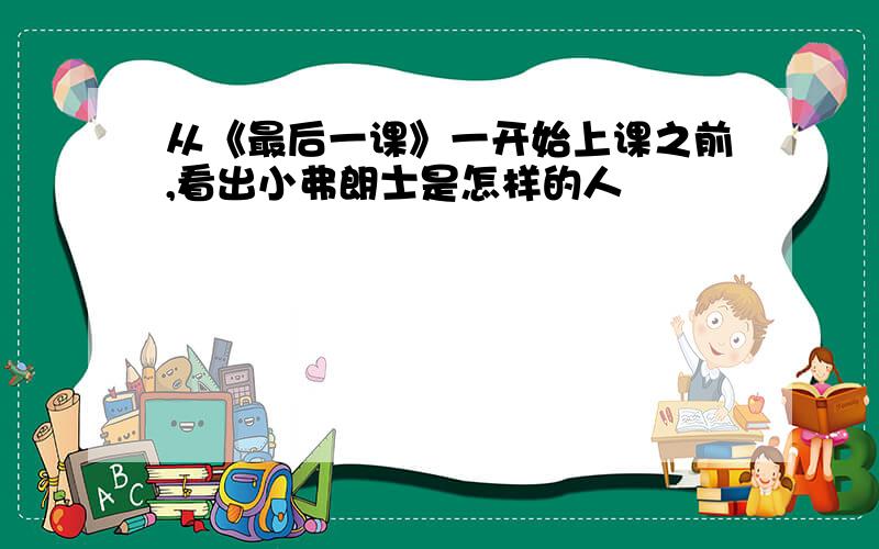 从《最后一课》一开始上课之前,看出小弗朗士是怎样的人