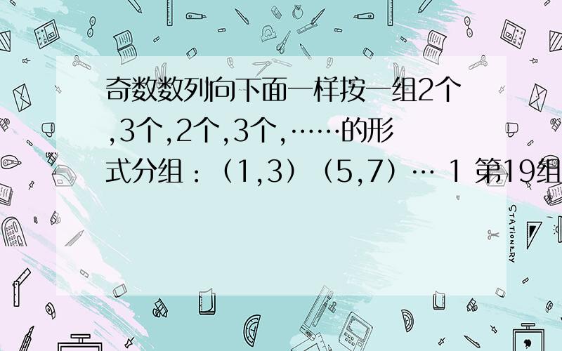 奇数数列向下面一样按一组2个,3个,2个,3个,……的形式分组：（1,3）（5,7）… 1 第19组与第20组中的和