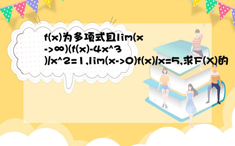 f(x)为多项式且lim(x->∞)(f(x)-4x^3)/x^2=1,lim(x->0)f(x)/x=5,求F(X)的