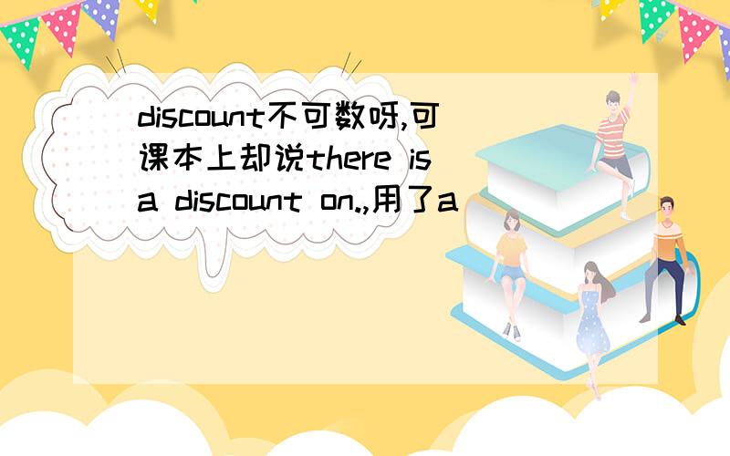 discount不可数呀,可课本上却说there is a discount on.,用了a