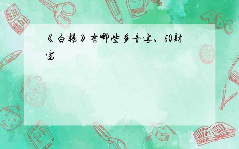 《白杨》有哪些多音字、50财富