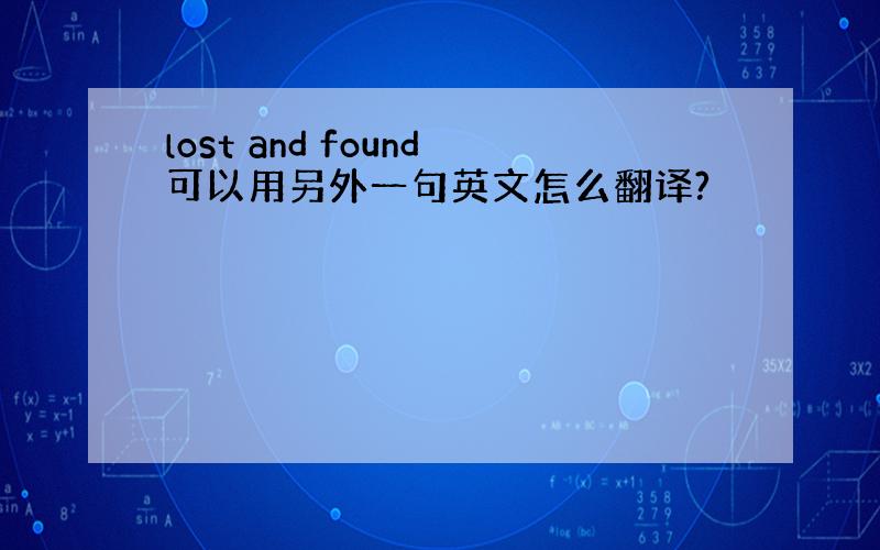 lost and found可以用另外一句英文怎么翻译?