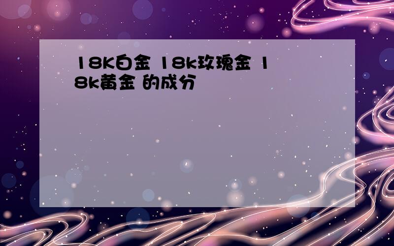 18K白金 18k玫瑰金 18k黄金 的成分