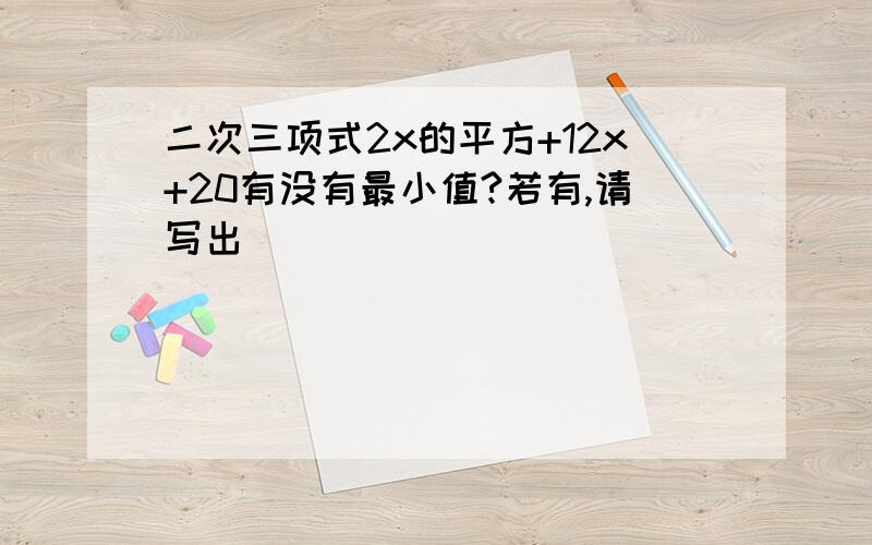 二次三项式2x的平方+12x+20有没有最小值?若有,请写出