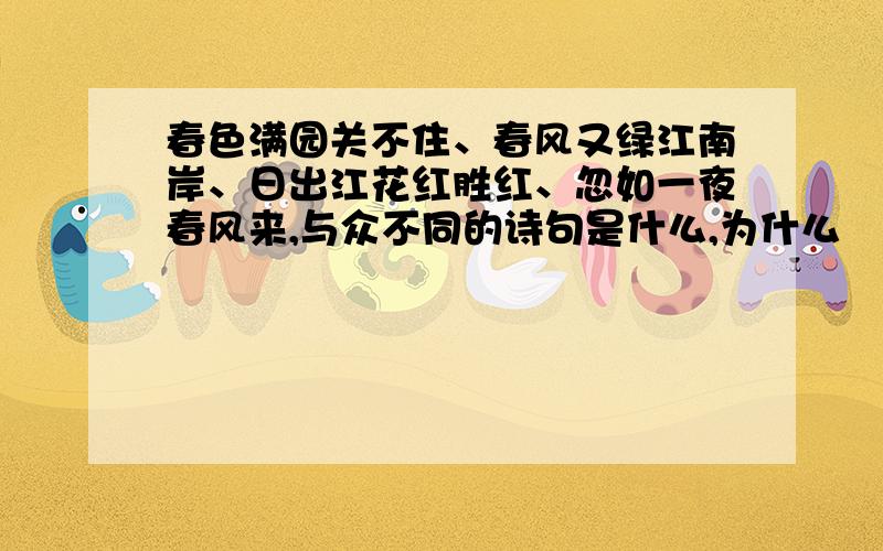 春色满园关不住、春风又绿江南岸、日出江花红胜红、忽如一夜春风来,与众不同的诗句是什么,为什么