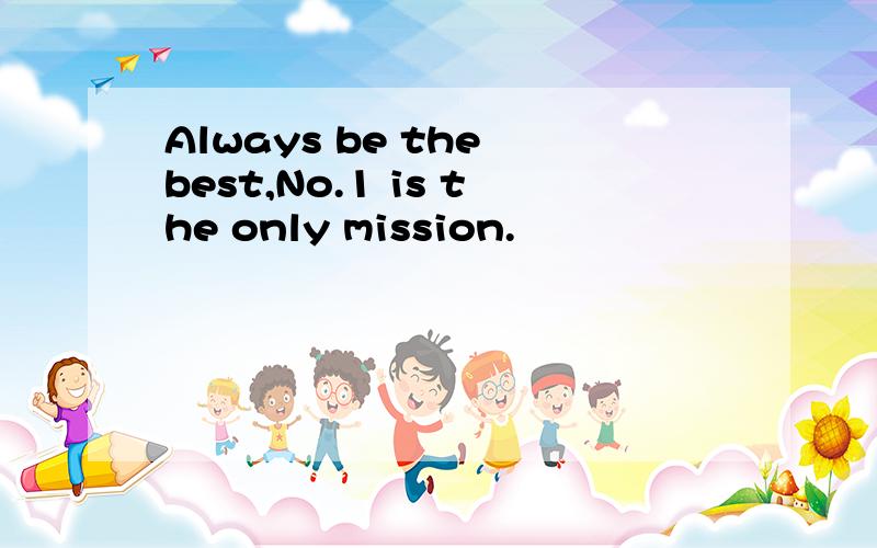 Always be the best,No.1 is the only mission.