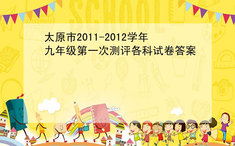 太原市2011-2012学年九年级第一次测评各科试卷答案