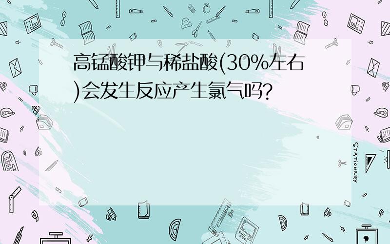 高锰酸钾与稀盐酸(30%左右)会发生反应产生氯气吗?