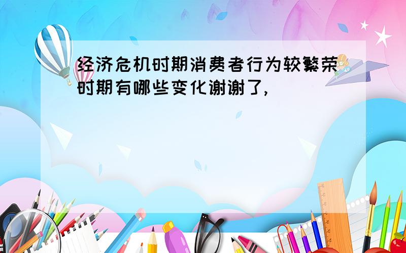 经济危机时期消费者行为较繁荣时期有哪些变化谢谢了,