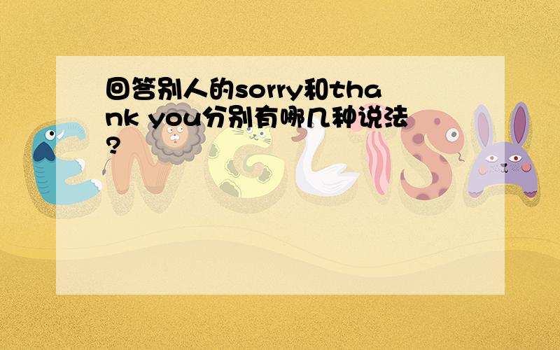 回答别人的sorry和thank you分别有哪几种说法?