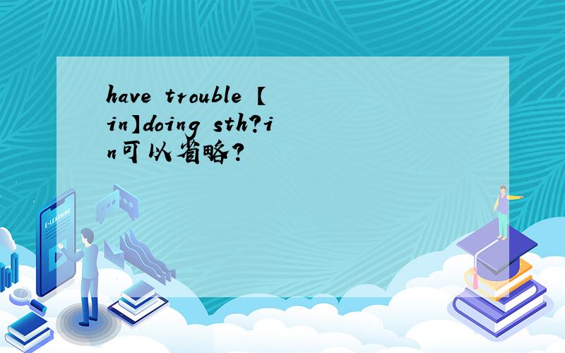 have trouble 【in】doing sth?in可以省略?