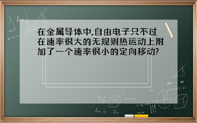 在金属导体中,自由电子只不过在速率很大的无规则热运动上附加了一个速率很小的定向移动?