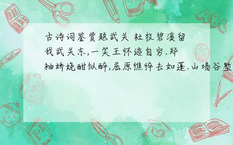 古诗词鉴赏题武关 杜牧碧溪留我武关东,一笑王怀迹自穷.郑袖娇娆酣似醉,屈原憔悴去如蓬.山墙谷堑依然在,弱吐强吞尽已空.今