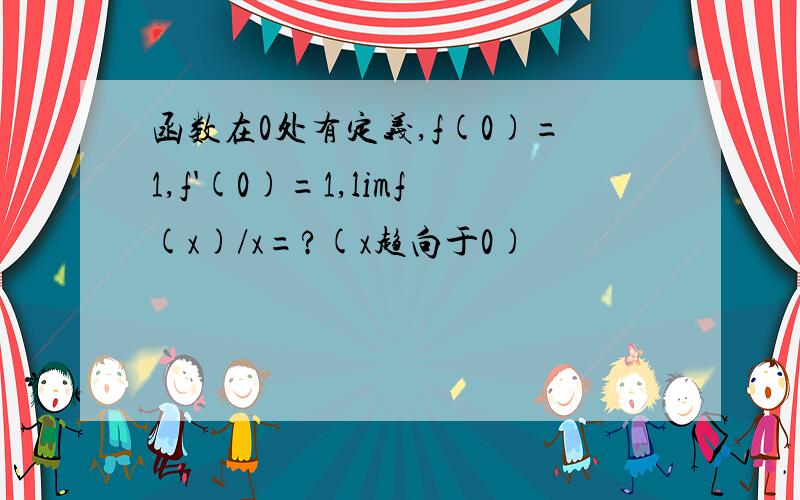 函数在0处有定义,f(0)=1,f'(0)=1,limf(x)/x=?(x趋向于0)