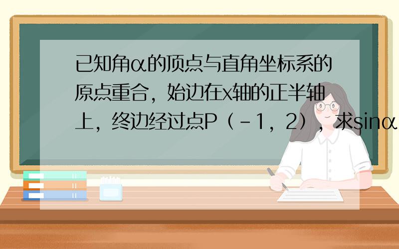 已知角α的顶点与直角坐标系的原点重合，始边在x轴的正半轴上，终边经过点P（-1，2），求sinα与cos（π+α）的值．