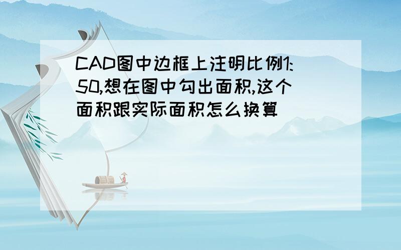 CAD图中边框上注明比例1:50,想在图中勾出面积,这个面积跟实际面积怎么换算