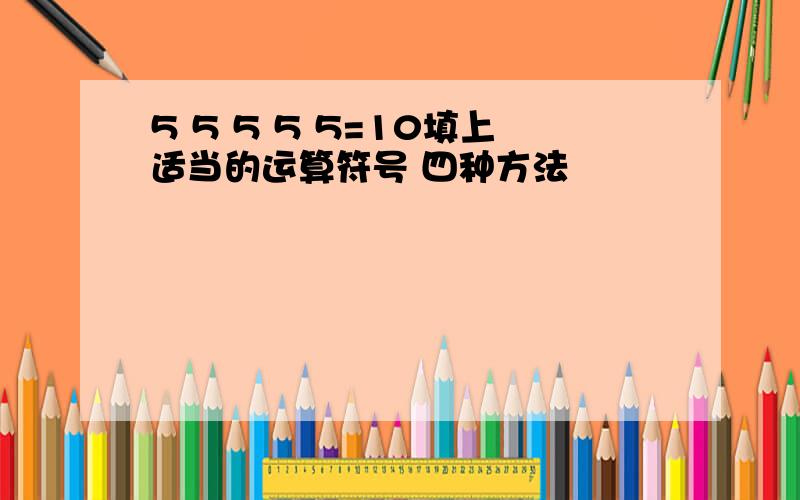 5 5 5 5 5=10填上适当的运算符号 四种方法