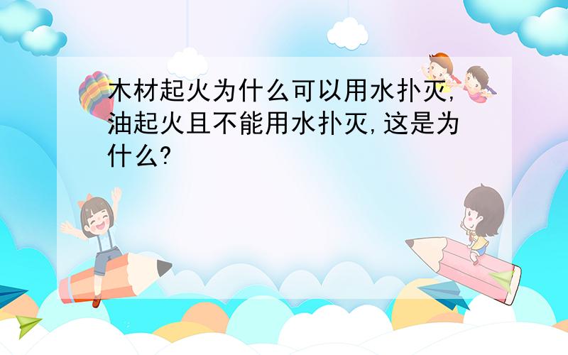 木材起火为什么可以用水扑灭,油起火且不能用水扑灭,这是为什么?