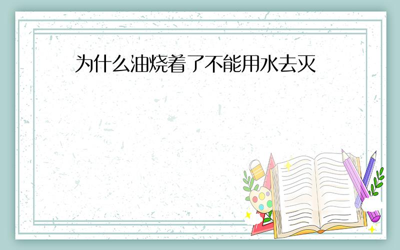 为什么油烧着了不能用水去灭