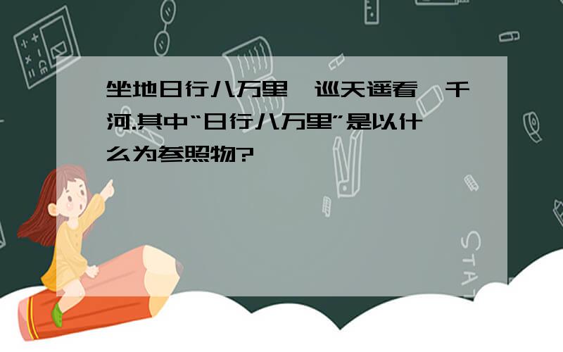 坐地日行八万里,巡天遥看一千河.其中“日行八万里”是以什么为参照物?