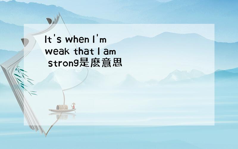 It's when I'm weak that I am strong是麽意思