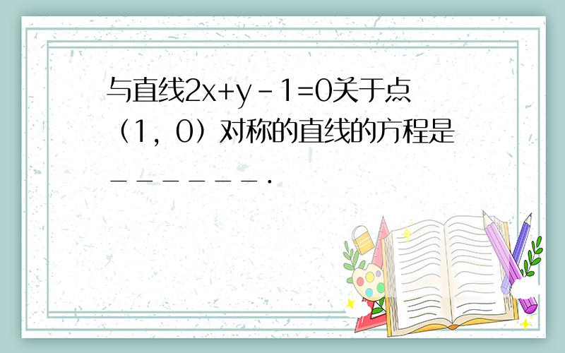 与直线2x+y-1=0关于点（1，0）对称的直线的方程是______．