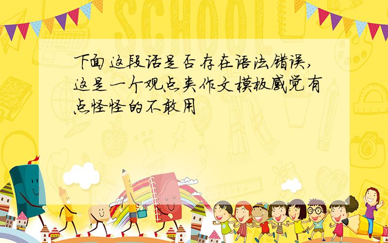 下面这段话是否存在语法错误,这是一个观点类作文模板感觉有点怪怪的不敢用